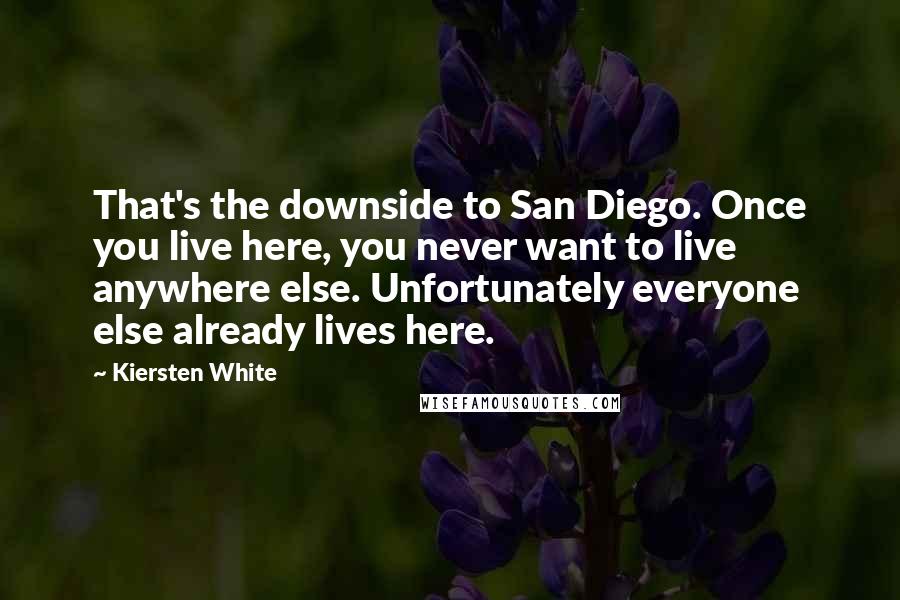 Kiersten White Quotes: That's the downside to San Diego. Once you live here, you never want to live anywhere else. Unfortunately everyone else already lives here.