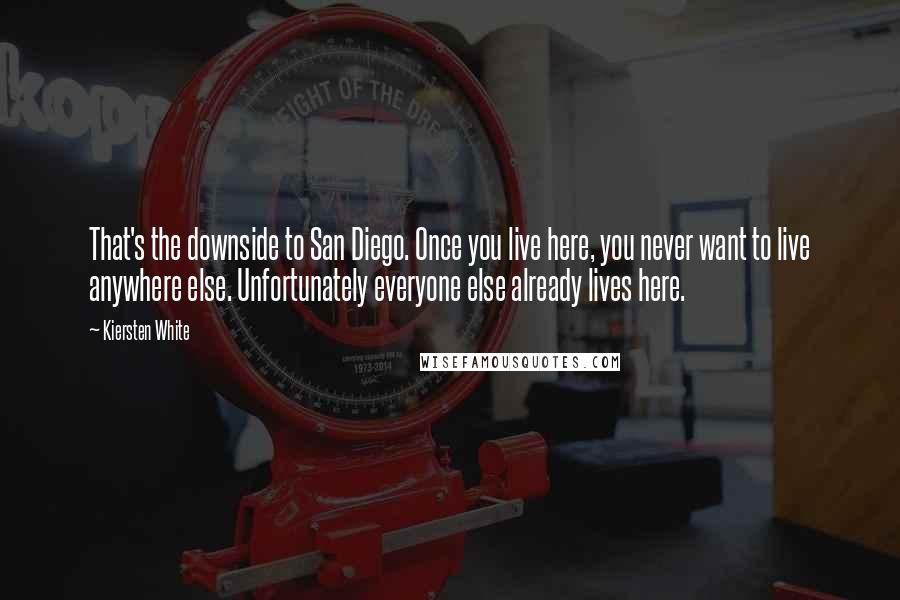 Kiersten White Quotes: That's the downside to San Diego. Once you live here, you never want to live anywhere else. Unfortunately everyone else already lives here.