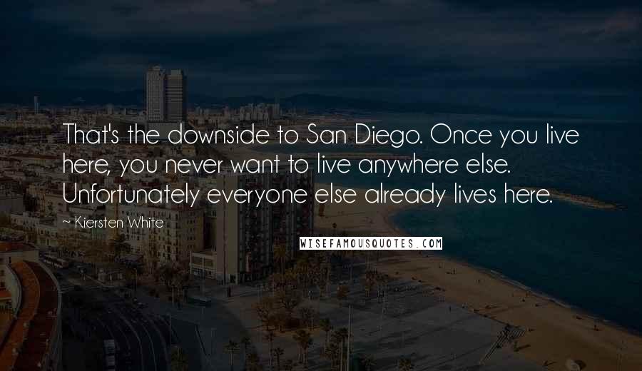 Kiersten White Quotes: That's the downside to San Diego. Once you live here, you never want to live anywhere else. Unfortunately everyone else already lives here.