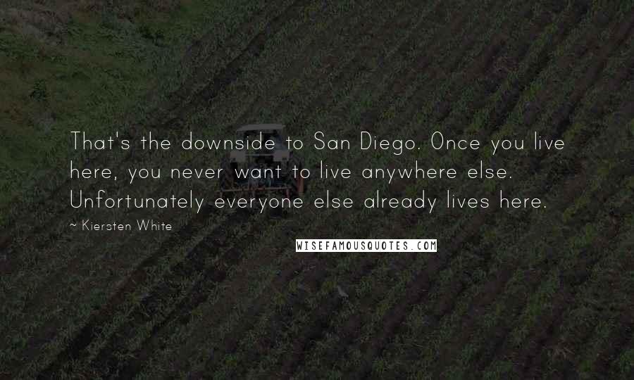 Kiersten White Quotes: That's the downside to San Diego. Once you live here, you never want to live anywhere else. Unfortunately everyone else already lives here.