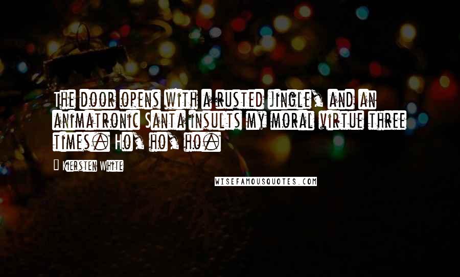 Kiersten White Quotes: The door opens with a rusted jingle, and an animatronic Santa insults my moral virtue three times. Ho, ho, ho.