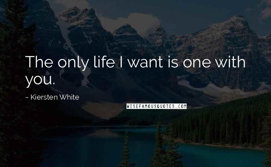 Kiersten White Quotes: The only life I want is one with you.