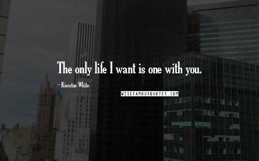 Kiersten White Quotes: The only life I want is one with you.