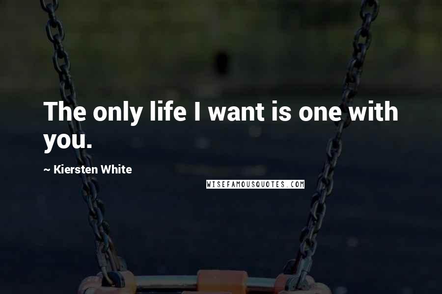 Kiersten White Quotes: The only life I want is one with you.