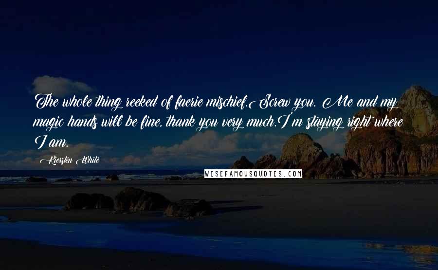 Kiersten White Quotes: The whole thing reeked of faerie mischief.Screw you. Me and my magic hands will be fine, thank you very much.I'm staying right where I am.