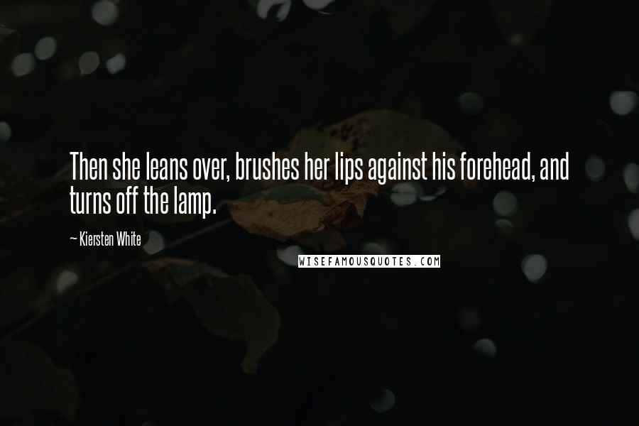 Kiersten White Quotes: Then she leans over, brushes her lips against his forehead, and turns off the lamp.