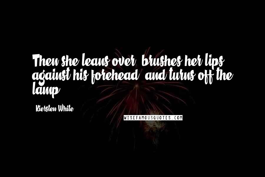 Kiersten White Quotes: Then she leans over, brushes her lips against his forehead, and turns off the lamp.