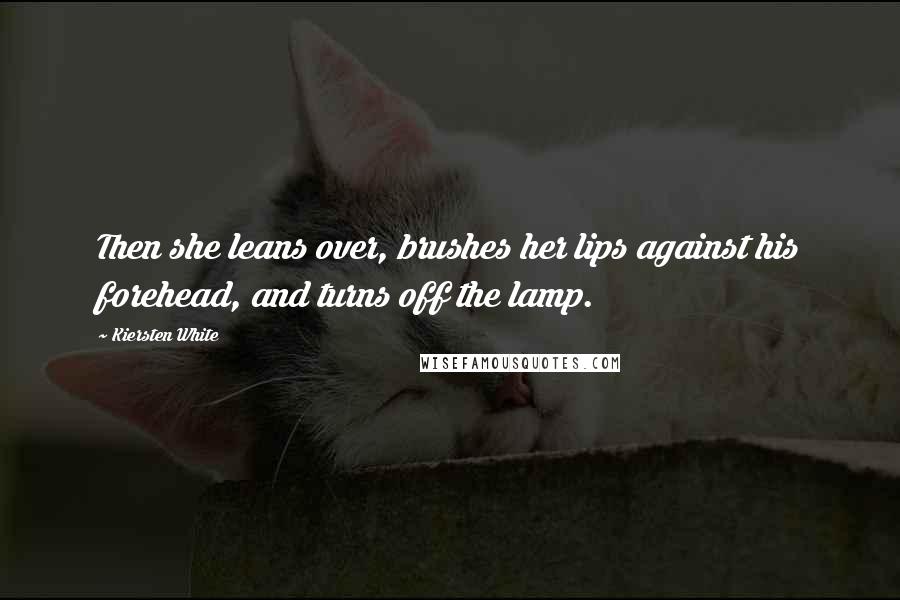 Kiersten White Quotes: Then she leans over, brushes her lips against his forehead, and turns off the lamp.