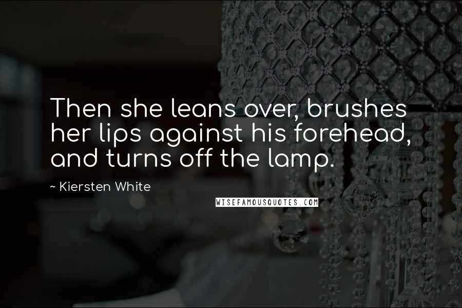 Kiersten White Quotes: Then she leans over, brushes her lips against his forehead, and turns off the lamp.