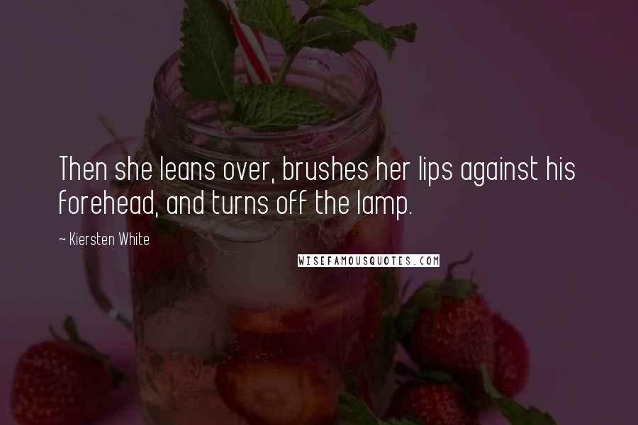 Kiersten White Quotes: Then she leans over, brushes her lips against his forehead, and turns off the lamp.