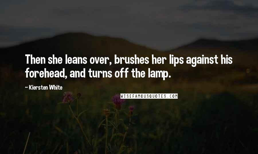 Kiersten White Quotes: Then she leans over, brushes her lips against his forehead, and turns off the lamp.