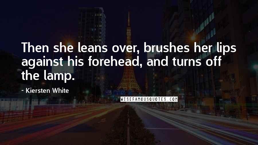 Kiersten White Quotes: Then she leans over, brushes her lips against his forehead, and turns off the lamp.