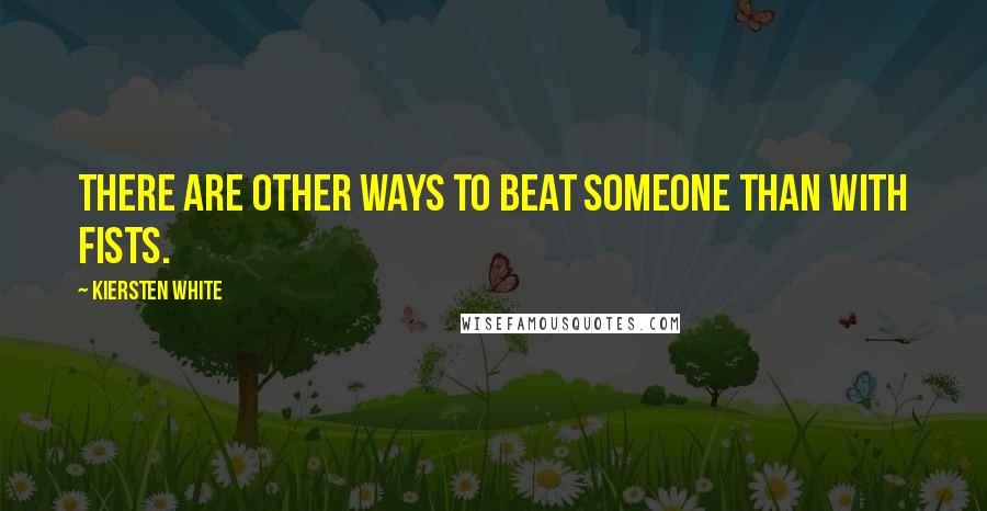 Kiersten White Quotes: There are other ways to beat someone than with fists.