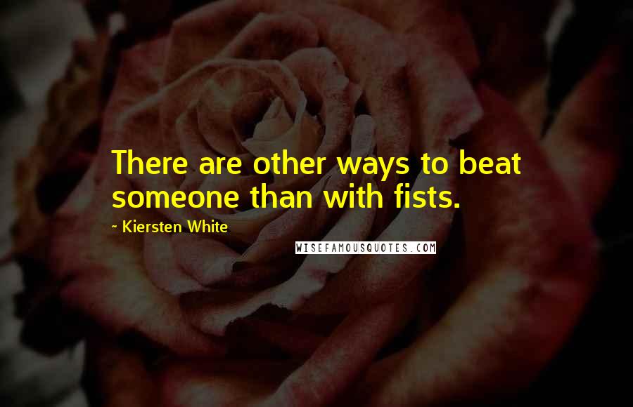 Kiersten White Quotes: There are other ways to beat someone than with fists.