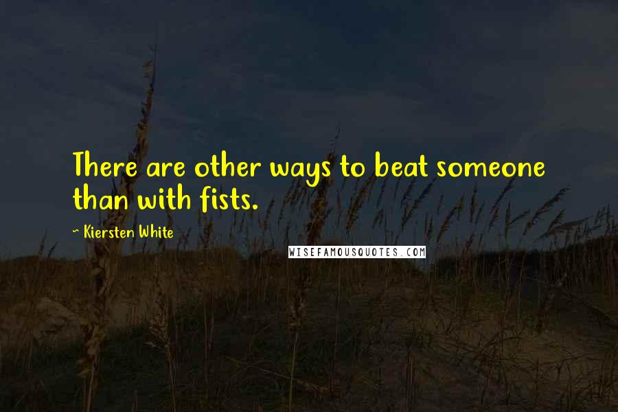 Kiersten White Quotes: There are other ways to beat someone than with fists.