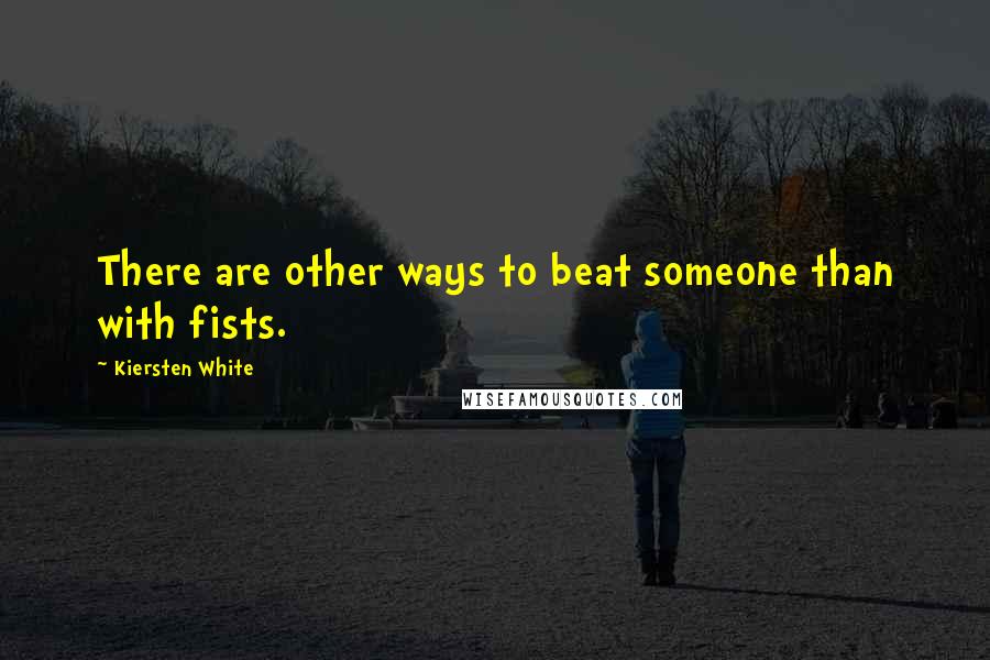 Kiersten White Quotes: There are other ways to beat someone than with fists.