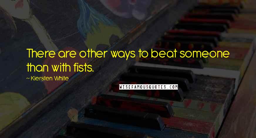 Kiersten White Quotes: There are other ways to beat someone than with fists.