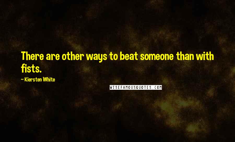 Kiersten White Quotes: There are other ways to beat someone than with fists.