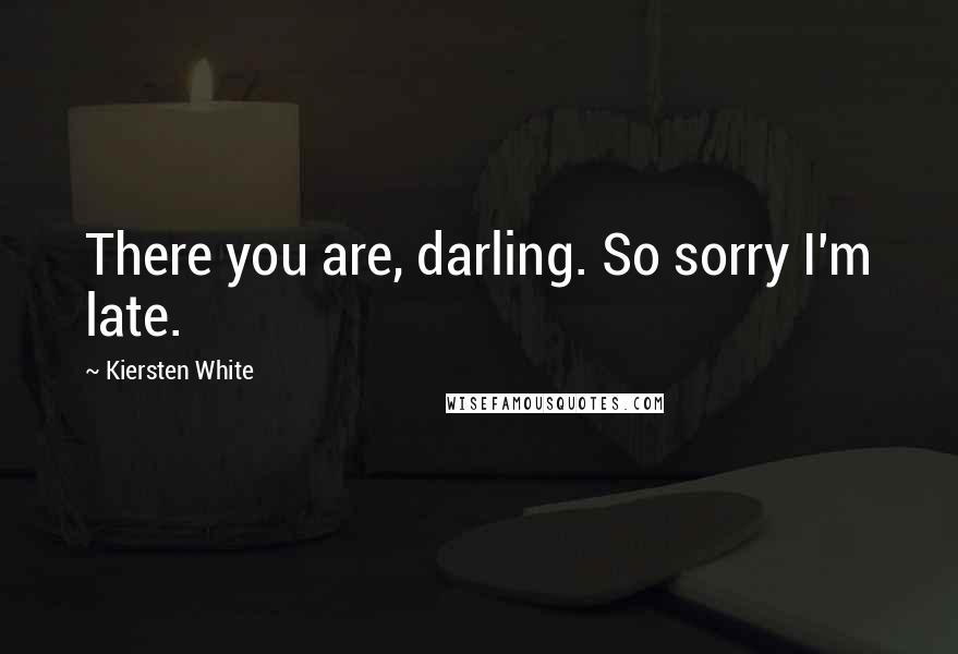 Kiersten White Quotes: There you are, darling. So sorry I'm late.