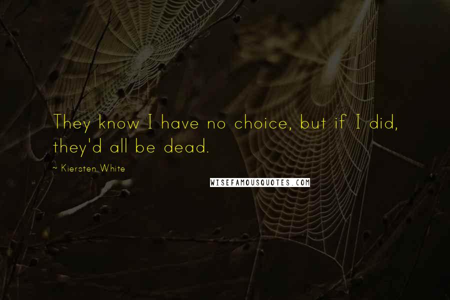 Kiersten White Quotes: They know I have no choice, but if I did, they'd all be dead.