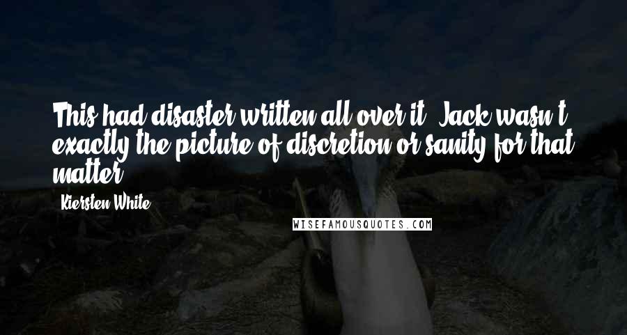 Kiersten White Quotes: This had disaster written all over it. Jack wasn't exactly the picture of discretion-or sanity,for that matter.