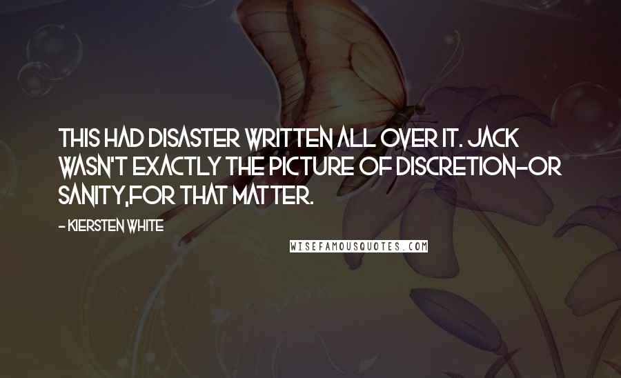 Kiersten White Quotes: This had disaster written all over it. Jack wasn't exactly the picture of discretion-or sanity,for that matter.