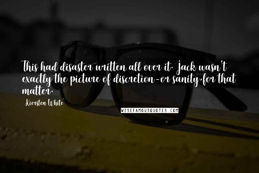 Kiersten White Quotes: This had disaster written all over it. Jack wasn't exactly the picture of discretion-or sanity,for that matter.