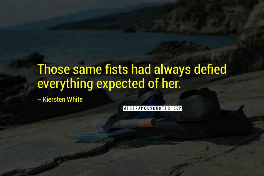 Kiersten White Quotes: Those same fists had always defied everything expected of her.