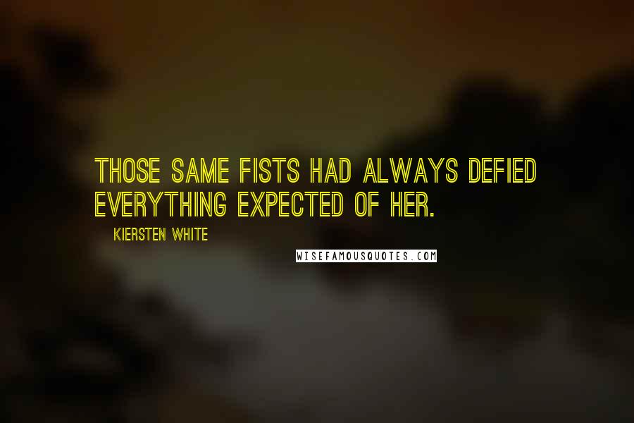 Kiersten White Quotes: Those same fists had always defied everything expected of her.