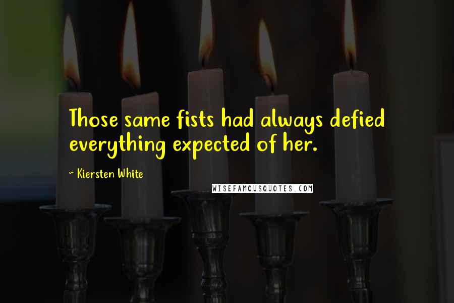 Kiersten White Quotes: Those same fists had always defied everything expected of her.