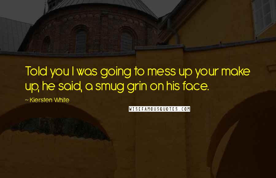 Kiersten White Quotes: Told you I was going to mess up your make up, he said, a smug grin on his face.