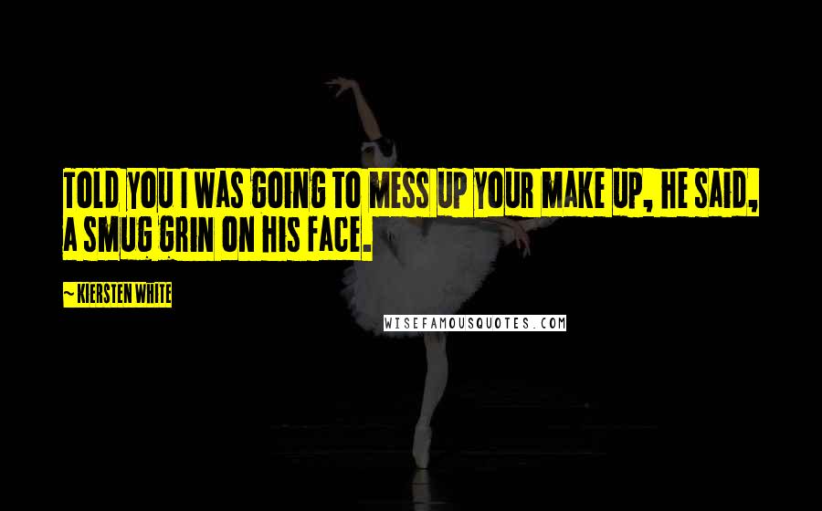 Kiersten White Quotes: Told you I was going to mess up your make up, he said, a smug grin on his face.