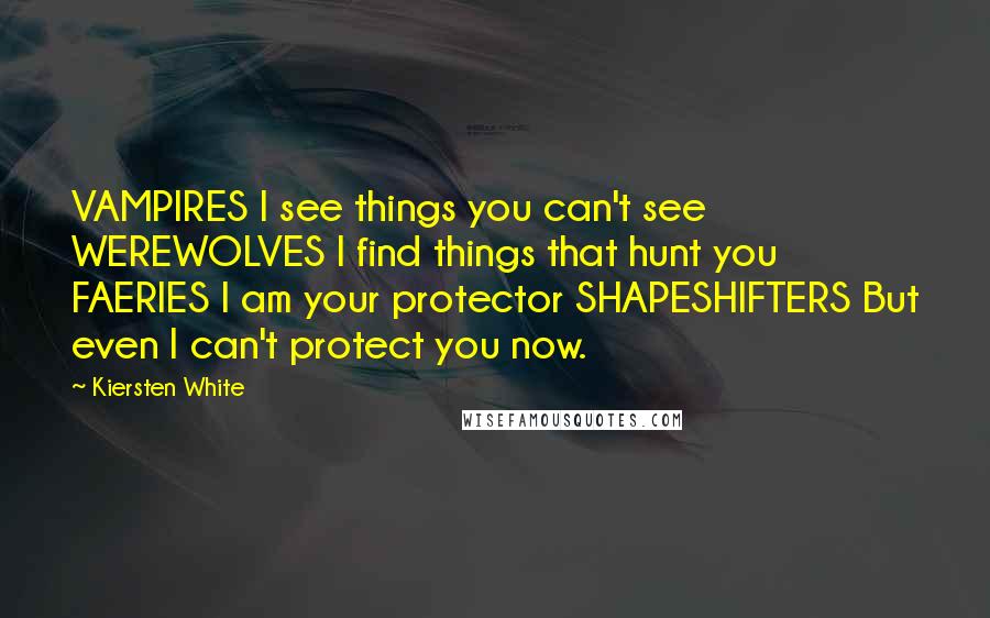 Kiersten White Quotes: VAMPIRES I see things you can't see WEREWOLVES I find things that hunt you FAERIES I am your protector SHAPESHIFTERS But even I can't protect you now.