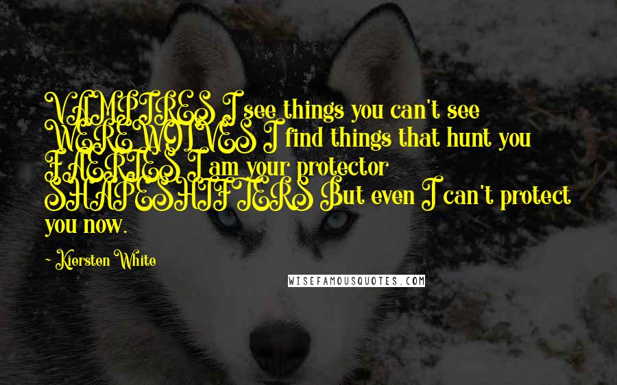 Kiersten White Quotes: VAMPIRES I see things you can't see WEREWOLVES I find things that hunt you FAERIES I am your protector SHAPESHIFTERS But even I can't protect you now.