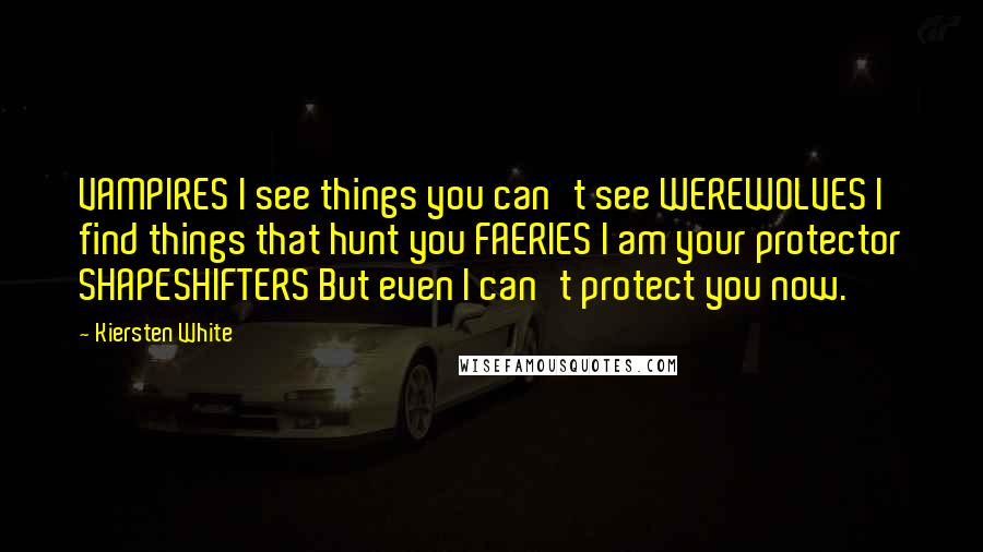 Kiersten White Quotes: VAMPIRES I see things you can't see WEREWOLVES I find things that hunt you FAERIES I am your protector SHAPESHIFTERS But even I can't protect you now.