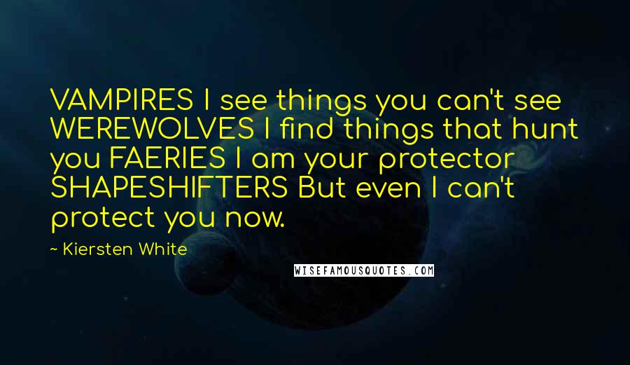Kiersten White Quotes: VAMPIRES I see things you can't see WEREWOLVES I find things that hunt you FAERIES I am your protector SHAPESHIFTERS But even I can't protect you now.