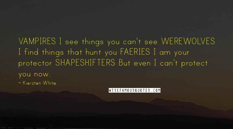 Kiersten White Quotes: VAMPIRES I see things you can't see WEREWOLVES I find things that hunt you FAERIES I am your protector SHAPESHIFTERS But even I can't protect you now.