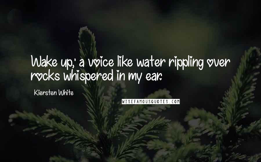 Kiersten White Quotes: Wake up,' a voice like water rippling over rocks whispered in my ear.