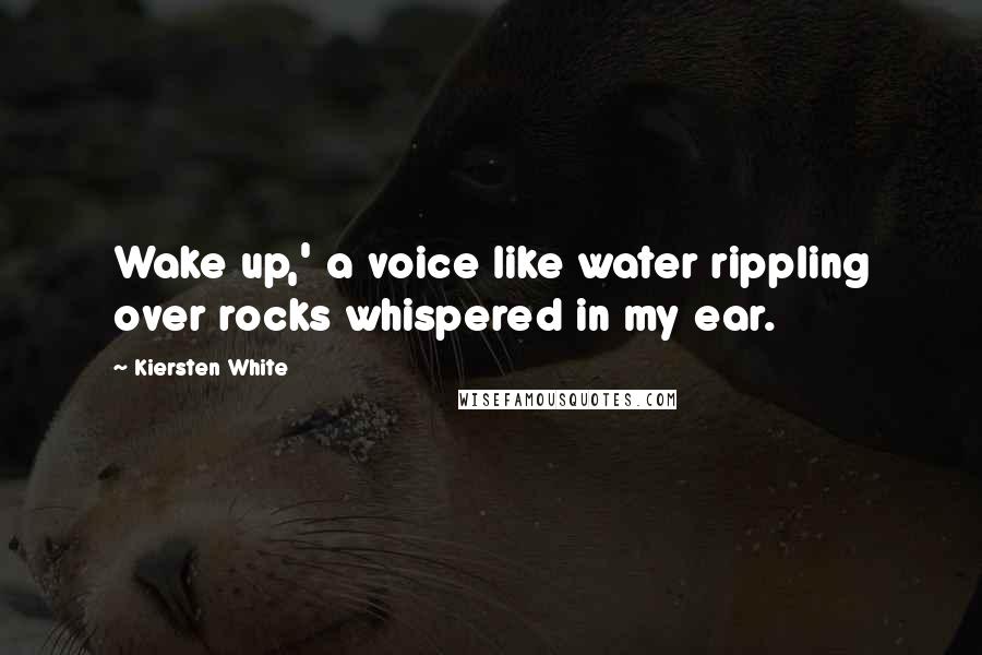 Kiersten White Quotes: Wake up,' a voice like water rippling over rocks whispered in my ear.