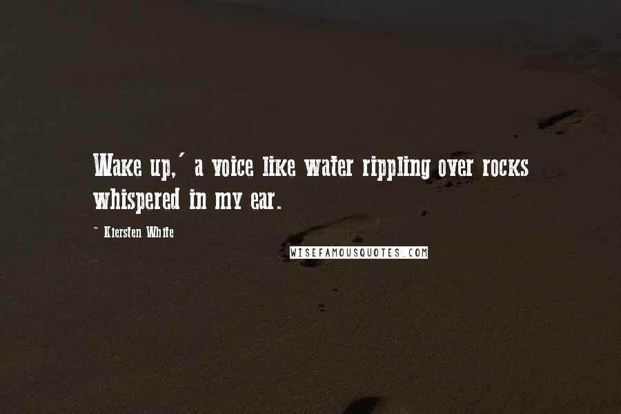 Kiersten White Quotes: Wake up,' a voice like water rippling over rocks whispered in my ear.