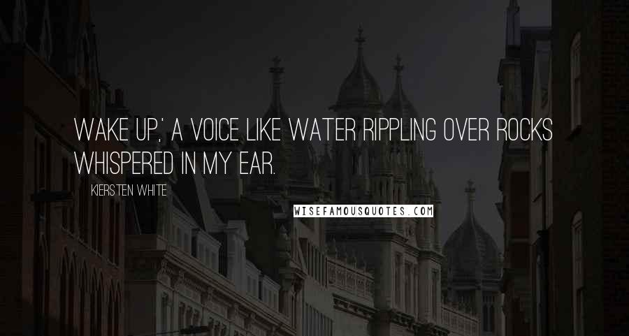 Kiersten White Quotes: Wake up,' a voice like water rippling over rocks whispered in my ear.