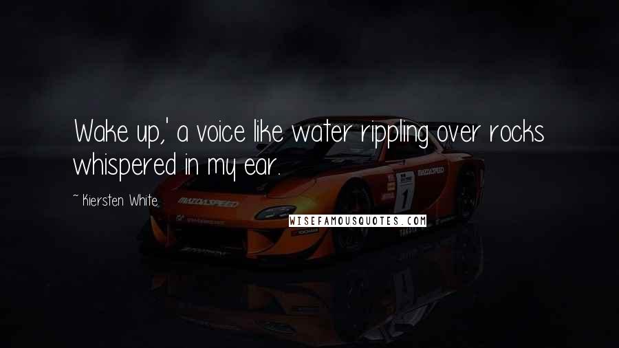 Kiersten White Quotes: Wake up,' a voice like water rippling over rocks whispered in my ear.