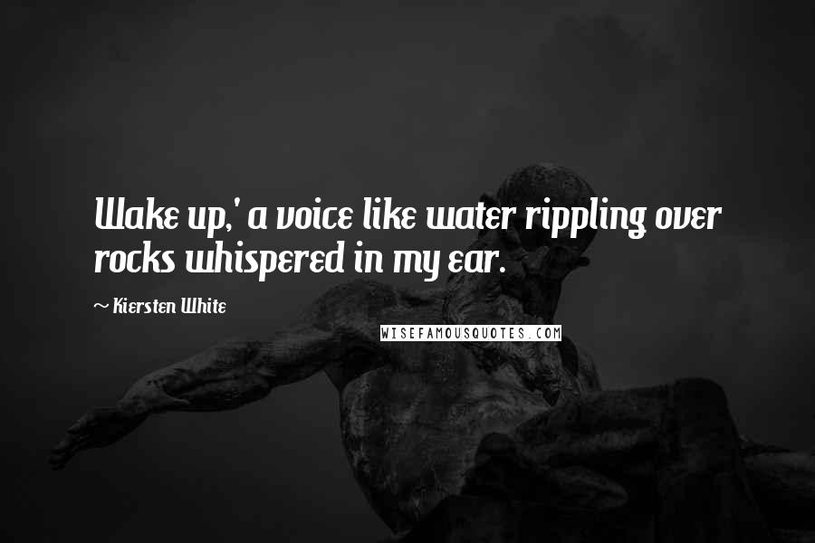 Kiersten White Quotes: Wake up,' a voice like water rippling over rocks whispered in my ear.