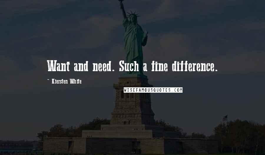 Kiersten White Quotes: Want and need. Such a fine difference.