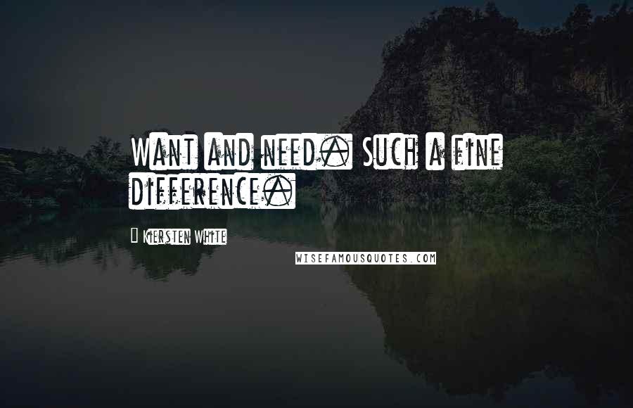 Kiersten White Quotes: Want and need. Such a fine difference.