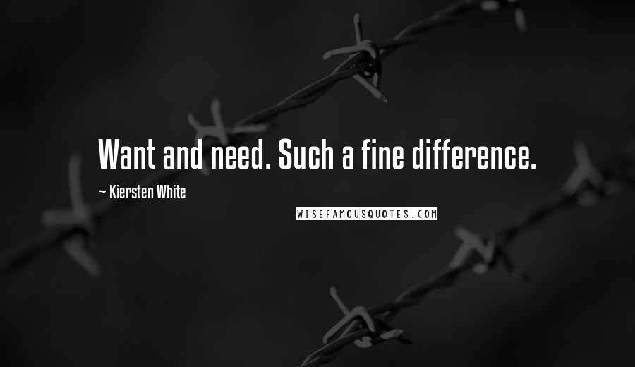 Kiersten White Quotes: Want and need. Such a fine difference.