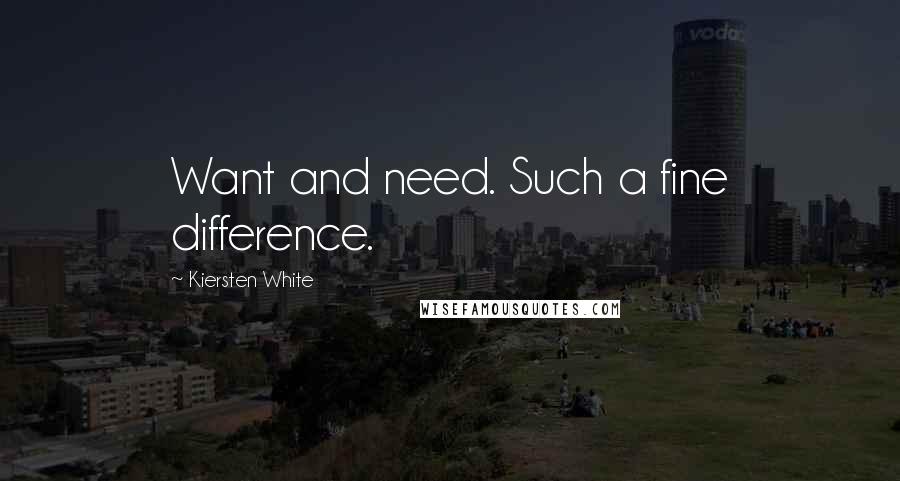 Kiersten White Quotes: Want and need. Such a fine difference.
