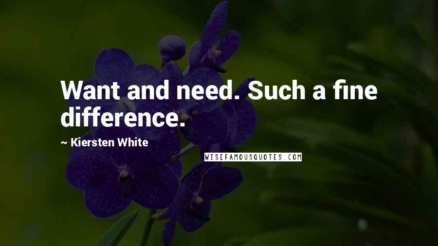 Kiersten White Quotes: Want and need. Such a fine difference.