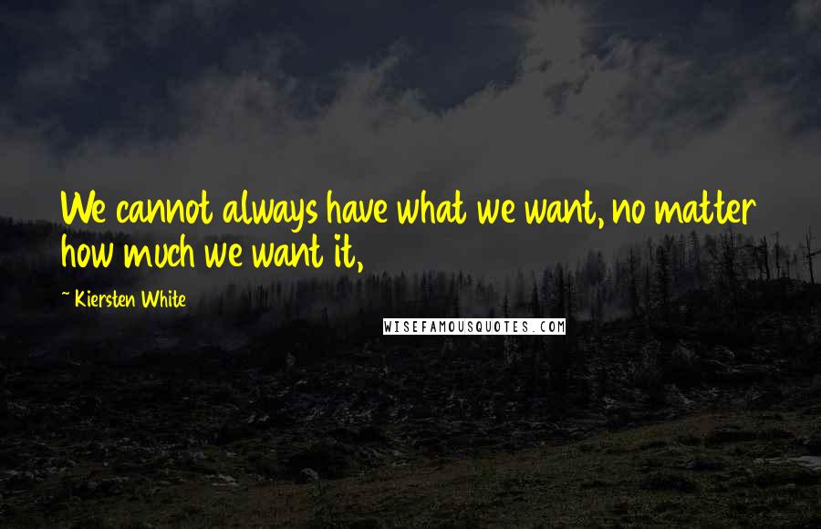 Kiersten White Quotes: We cannot always have what we want, no matter how much we want it,