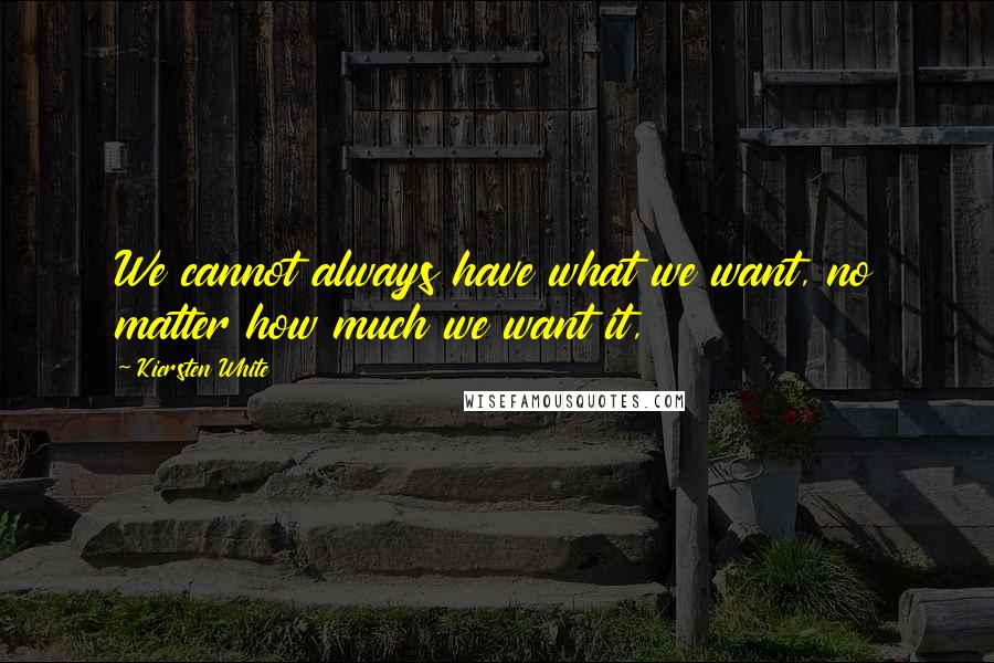 Kiersten White Quotes: We cannot always have what we want, no matter how much we want it,